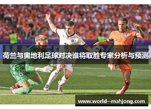 荷兰与奥地利足球对决谁将取胜专家分析与预测