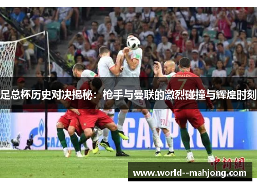 足总杯历史对决揭秘：枪手与曼联的激烈碰撞与辉煌时刻