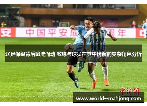 辽足保级背后暗流涌动 教练与球员在其中扮演的复杂角色分析