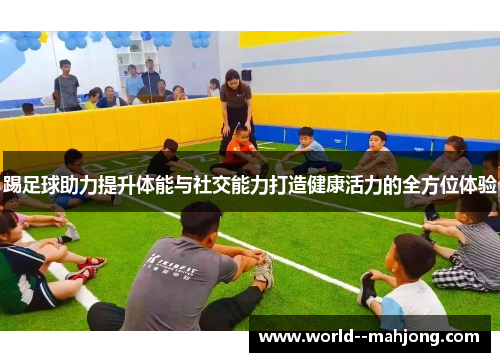 踢足球助力提升体能与社交能力打造健康活力的全方位体验
