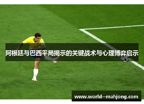 阿根廷与巴西平局揭示的关键战术与心理博弈启示
