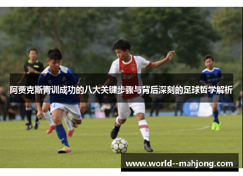 阿贾克斯青训成功的八大关键步骤与背后深刻的足球哲学解析