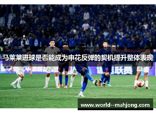 马莱莱进球是否能成为申花反弹的契机提升整体表现