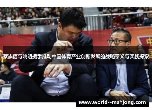 蔡崇信与姚明携手推动中国体育产业创新发展的战略意义与实践探索
