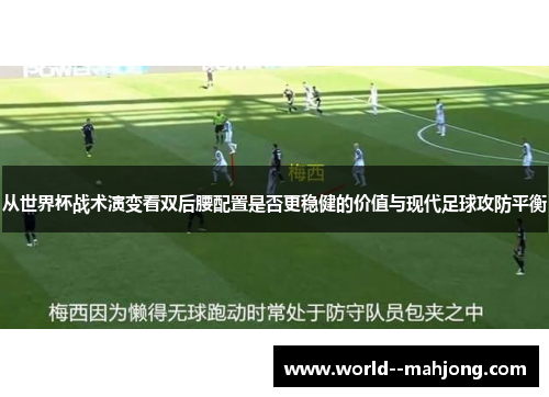 从世界杯战术演变看双后腰配置是否更稳健的价值与现代足球攻防平衡 从世界杯战术演变看双后腰配置是否更稳健的价值与现代足球攻防平衡