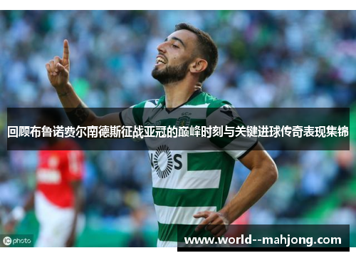 回顾布鲁诺费尔南德斯征战亚冠的巅峰时刻与关键进球传奇表现集锦 回顾布鲁诺费尔南德斯征战亚冠的巅峰时刻与关键进球传奇表现集锦