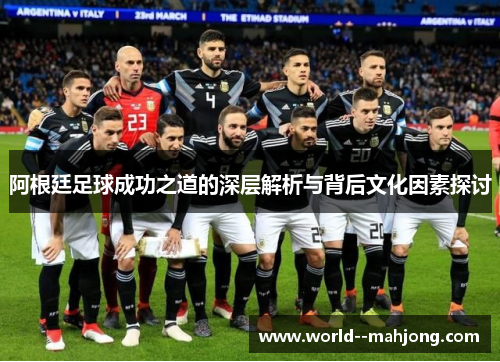 阿根廷足球成功之道的深层解析与背后文化因素探讨