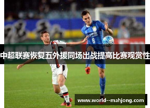 中超联赛恢复五外援同场出战提高比赛观赏性 中超联赛恢复五外援同场出战提高比赛观赏性