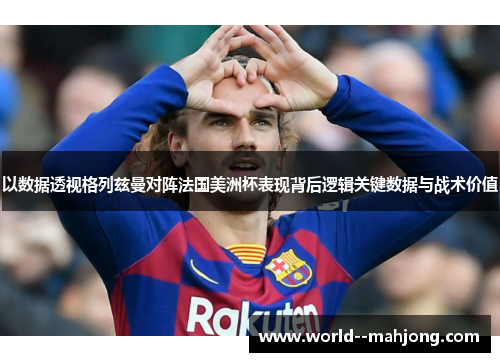 以数据透视格列兹曼对阵法国美洲杯表现背后逻辑关键数据与战术价值