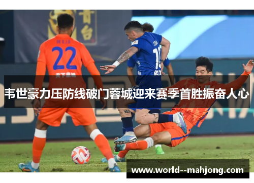 韦世豪力压防线破门蓉城迎来赛季首胜振奋人心 韦世豪力压防线破门蓉城迎来赛季首胜振奋人心