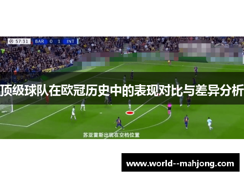 顶级球队在欧冠历史中的表现对比与差异分析 顶级球队在欧冠历史中的表现对比与差异分析