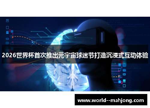 2026世界杯首次推出元宇宙球迷节打造沉浸式互动体验 2026世界杯首次推出元宇宙球迷节打造沉浸式互动体验