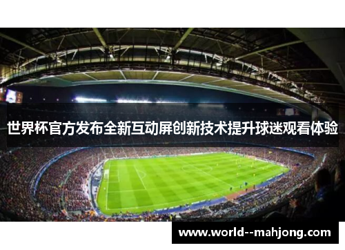 世界杯官方发布全新互动屏创新技术提升球迷观看体验 世界杯官方发布全新互动屏创新技术提升球迷观看体验