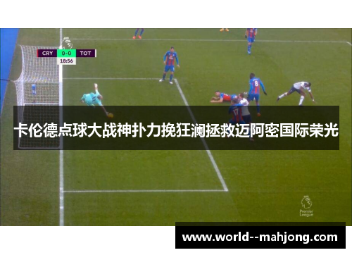 卡伦德点球大战神扑力挽狂澜拯救迈阿密国际荣光 卡伦德点球大战神扑力挽狂澜拯救迈阿密国际荣光