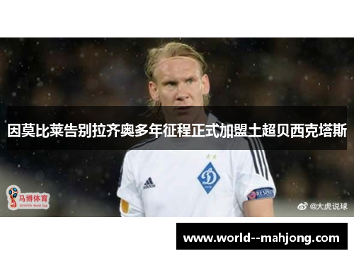 因莫比莱告别拉齐奥多年征程正式加盟土超贝西克塔斯 因莫比莱告别拉齐奥多年征程正式加盟土超贝西克塔斯