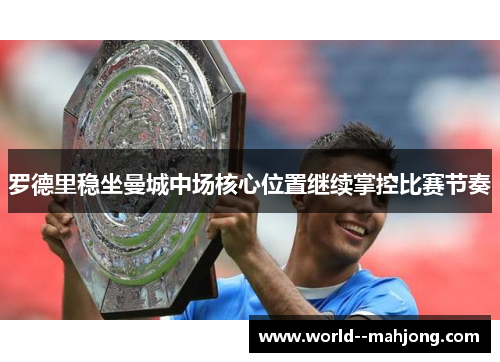罗德里稳坐曼城中场核心位置继续掌控比赛节奏 罗德里稳坐曼城中场核心位置继续掌控比赛节奏
