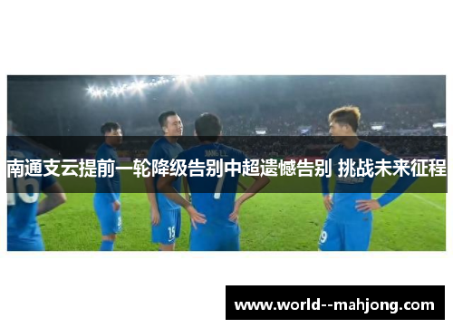 南通支云提前一轮降级告别中超遗憾告别 挑战未来征程 南通支云提前一轮降级告别中超遗憾告别 挑战未来征程