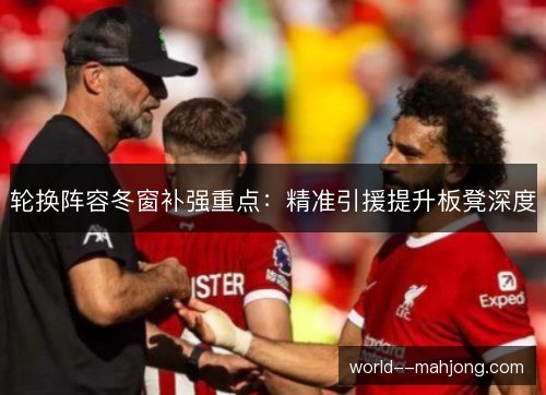 轮换阵容冬窗补强重点：精准引援提升板凳深度
